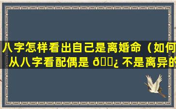 八字怎样看出自己是离婚命（如何从八字看配偶是 🌿 不是离异的）